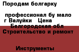 Породам болгарку Bosh 230 профессионал бу мало г.Валуйки › Цена ­ 5 000 - Белгородская обл. Строительство и ремонт » Инструменты   